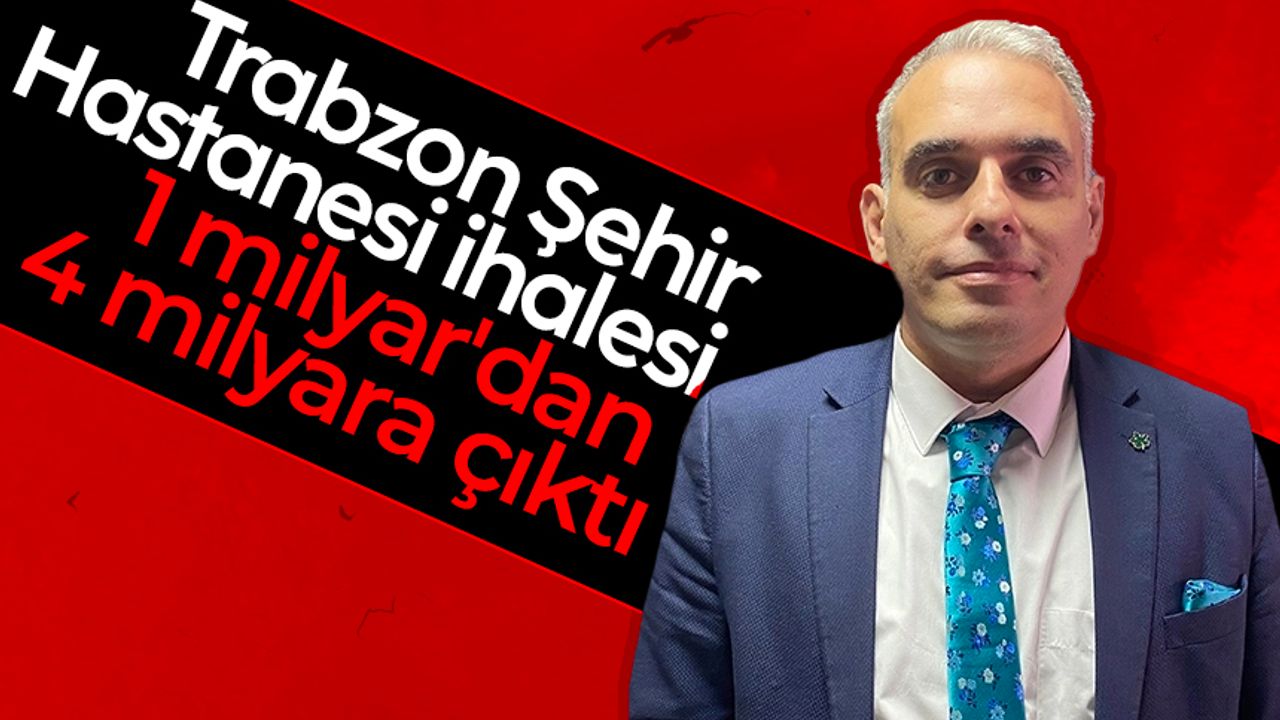 Hasan Kamil Velioğlu: Trabzon Şehir Hastanesi ihalesi 1 milyar'dan 4 milyara çıktı