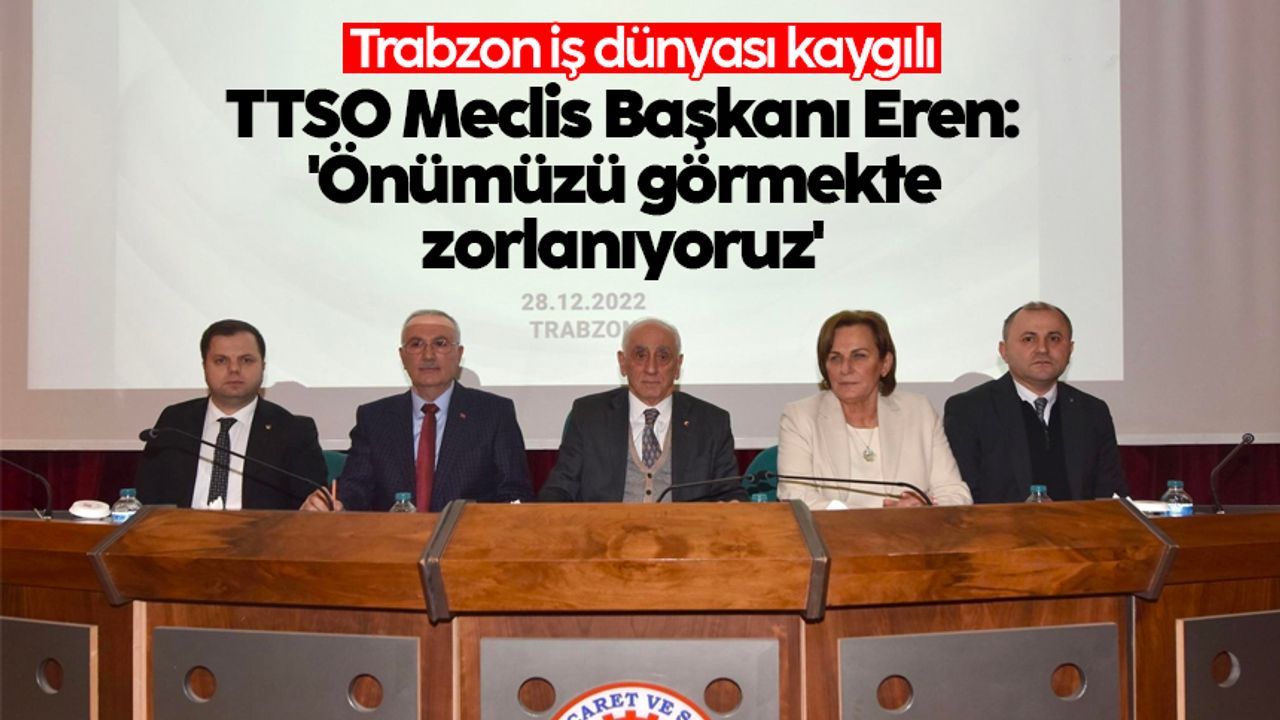 TTSO Meclis Başkanı Eren: 'Önümüzü görmekte zorlanıyoruz'