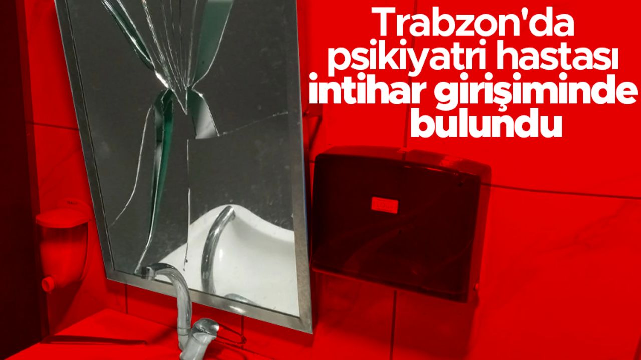 Trabzon'da psikiyatri hastası intihar girişiminde bulundu