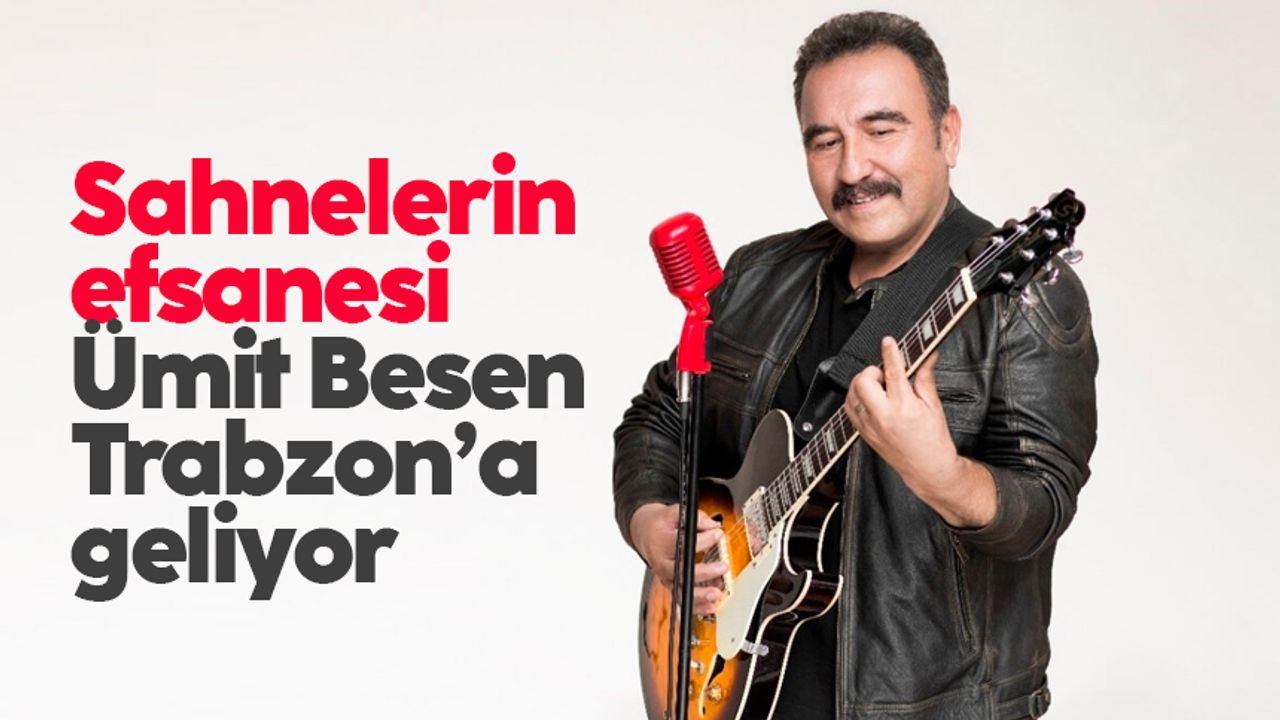 Sahnelerin efsanesi Ümit Besen Trabzon’a geliyor 