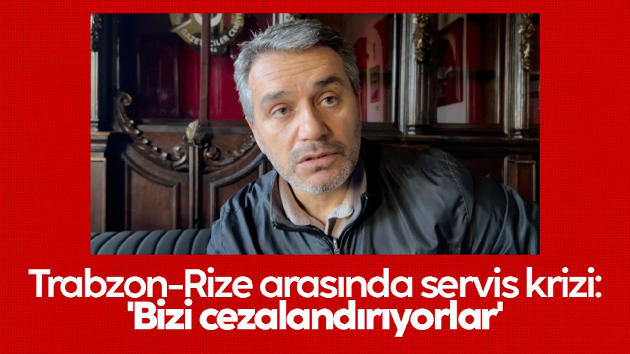 Trabzon-Rize arasında servis krizi: 'Bizi cezalandırıyorlar'