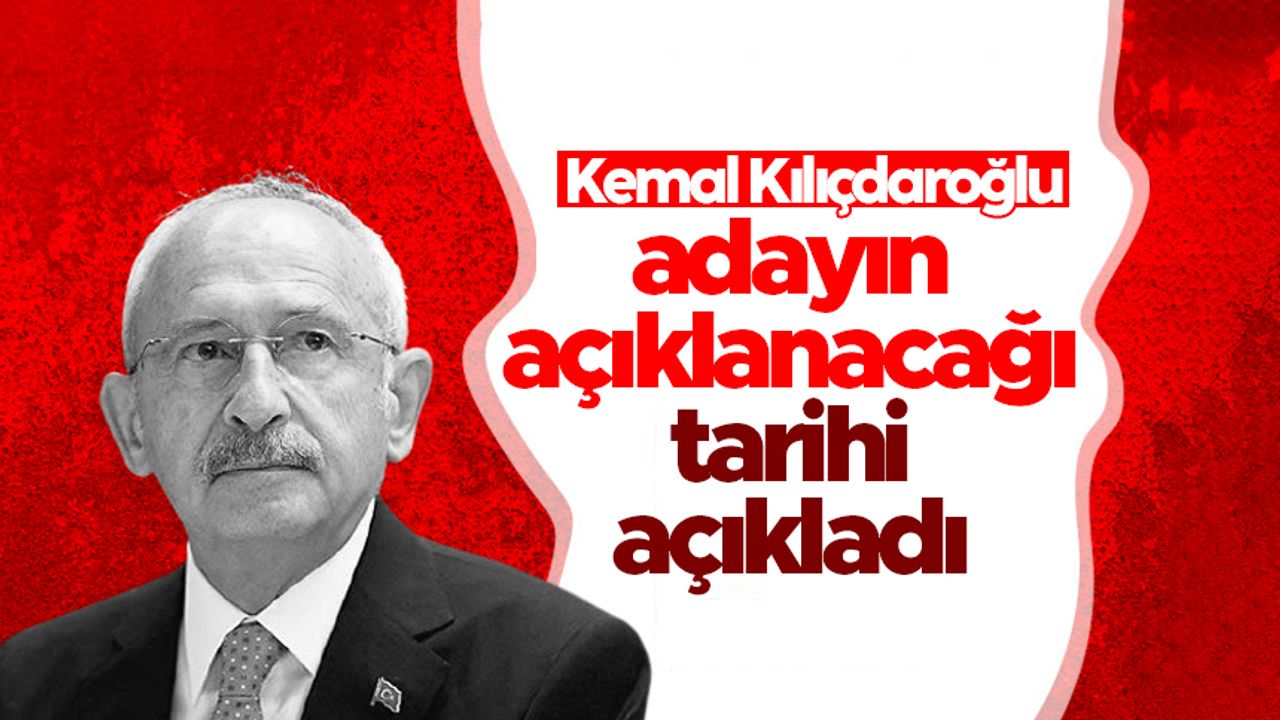 CHP lideri Kılıçdaroğlu adayın açıklanacağı tarihi duyurdu