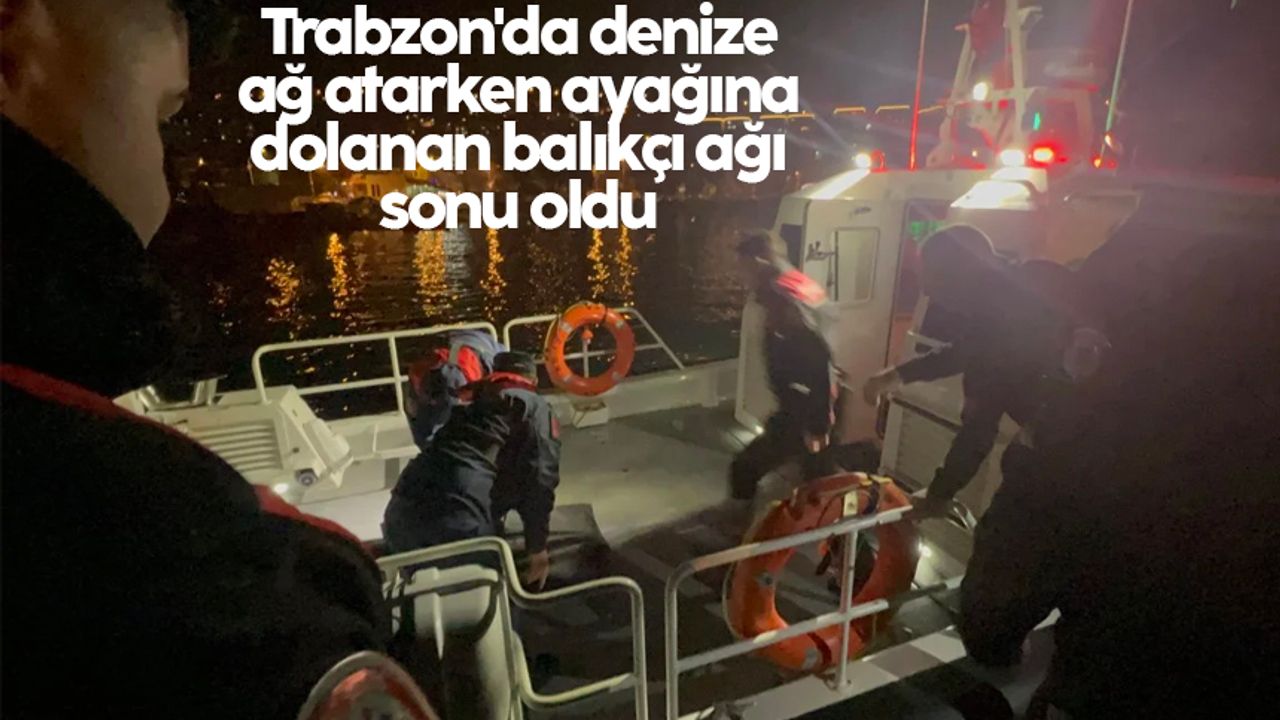 Trabzon'da denize ağ atarken ayağına dolanan balıkçı ağı sonu oldu