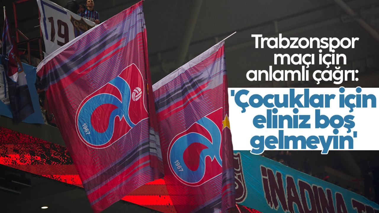 Trabzonspor maçı için anlamlı çağrı: 'Çocuklar için eliniz boş gelmeyin'