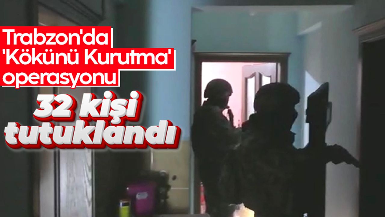 Trabzon'da 'Kökünü Kurutma' operasyonunda 32 tutuklama