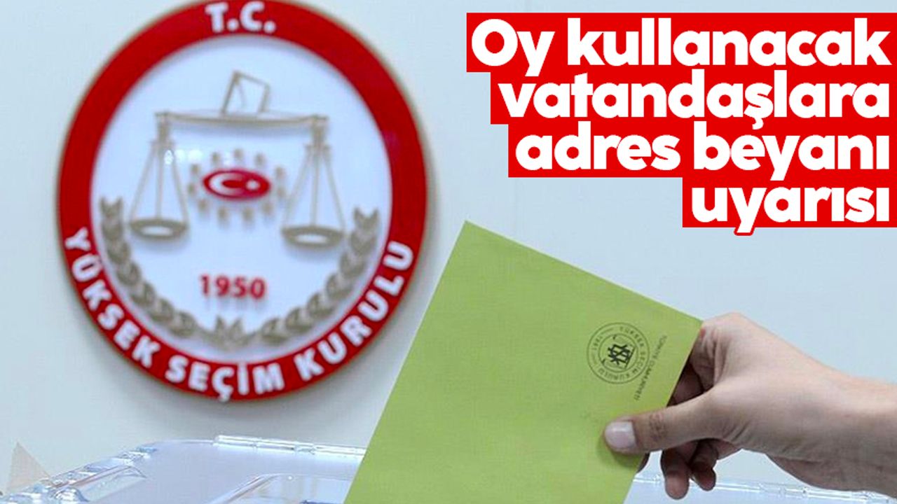 14 Mayıs seçimlerinde oy kullanacak vatandaşlara adres beyanı uyarısı