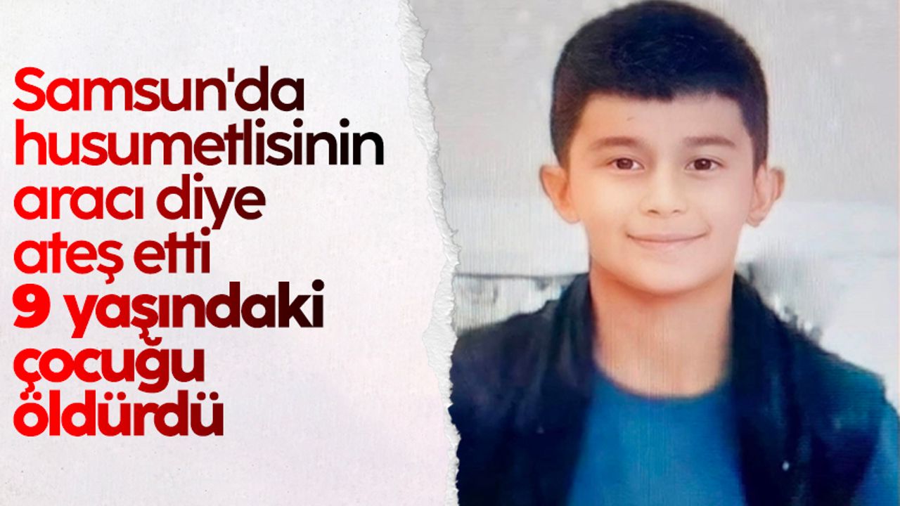 Samsun'da husumetlisinin aracı diye ateş etti! 9 yaşındaki çocuğu öldürdü