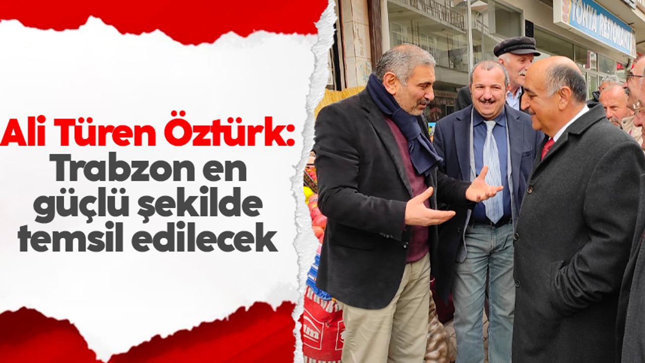 Ali Türen Öztürk: Trabzon en güçlü şekilde temsil edilecek