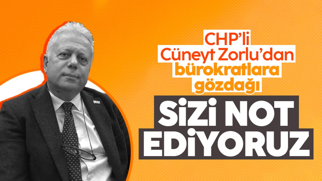 CHPli Cüneyt Zorlu'dan bürokratlara gözdağı: Sizi not ediyoruz