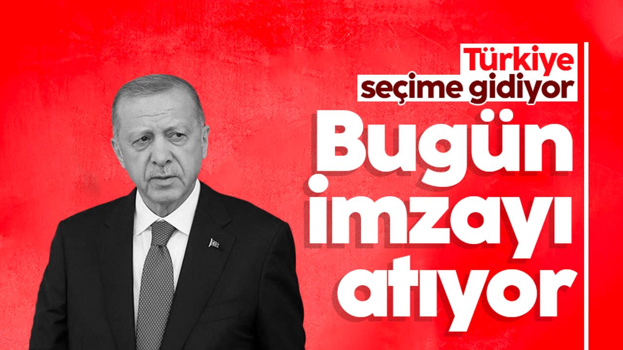 Cumhurbaşkanı Erdoğan seçim imzasını bugün atıyor