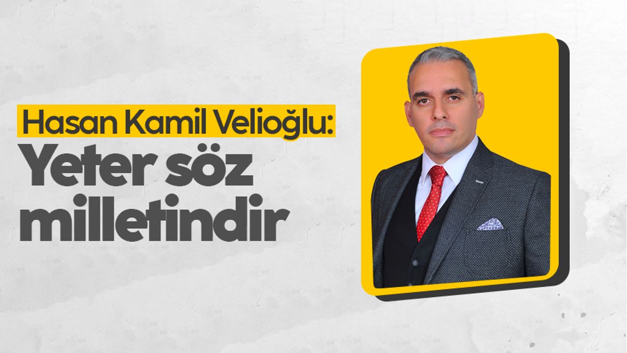 Hasan Kamil Velioğlu: 'Yeter söz milletindir'