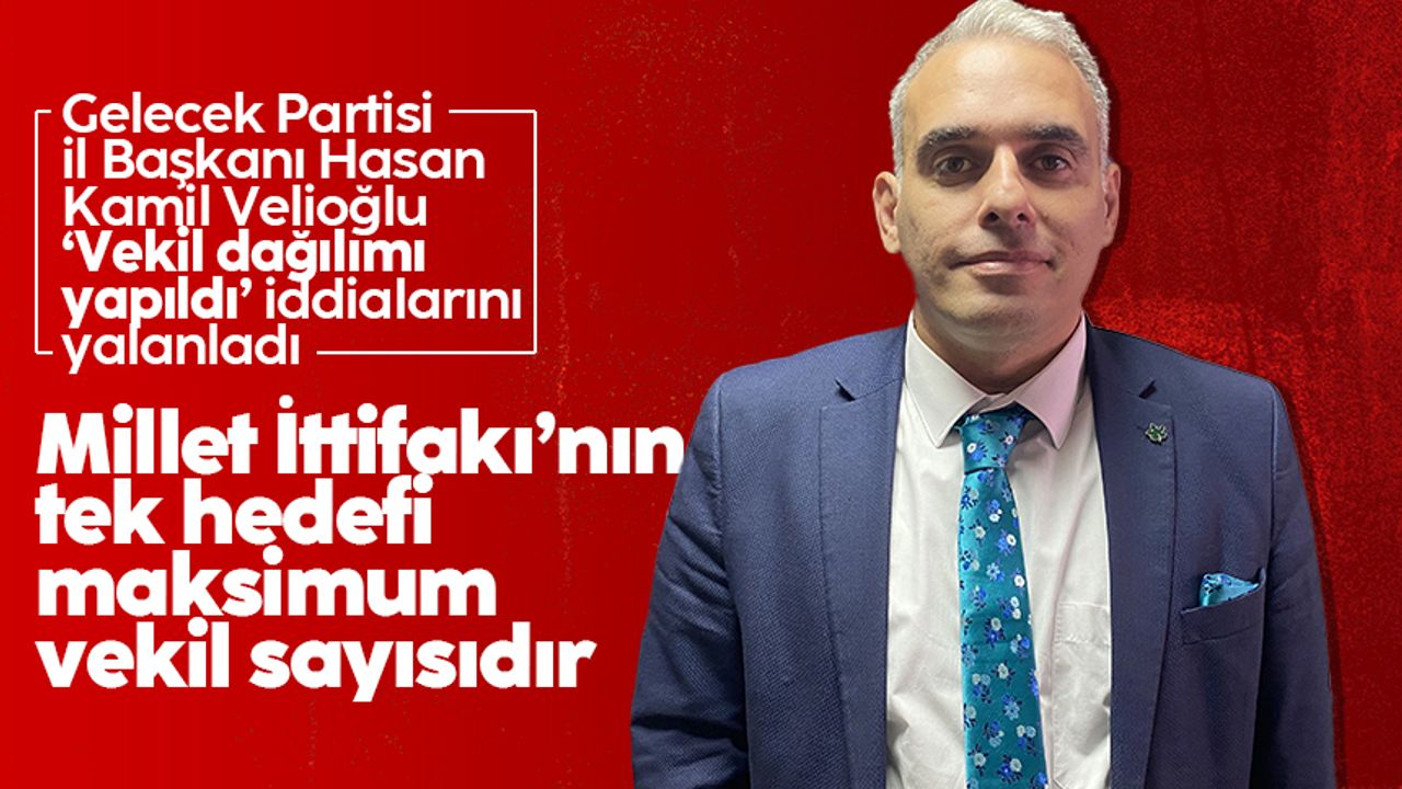 Hasan Kamil Velioğlu: 'Millet İttifakı'nın tek hedefi mecliste maksimum vekil sayısını elde etmektir'
