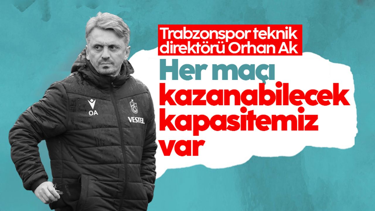 Trabzonspor teknik direktörü Orhan Ak: Her maçı kazanabilecek kapasitemiz var