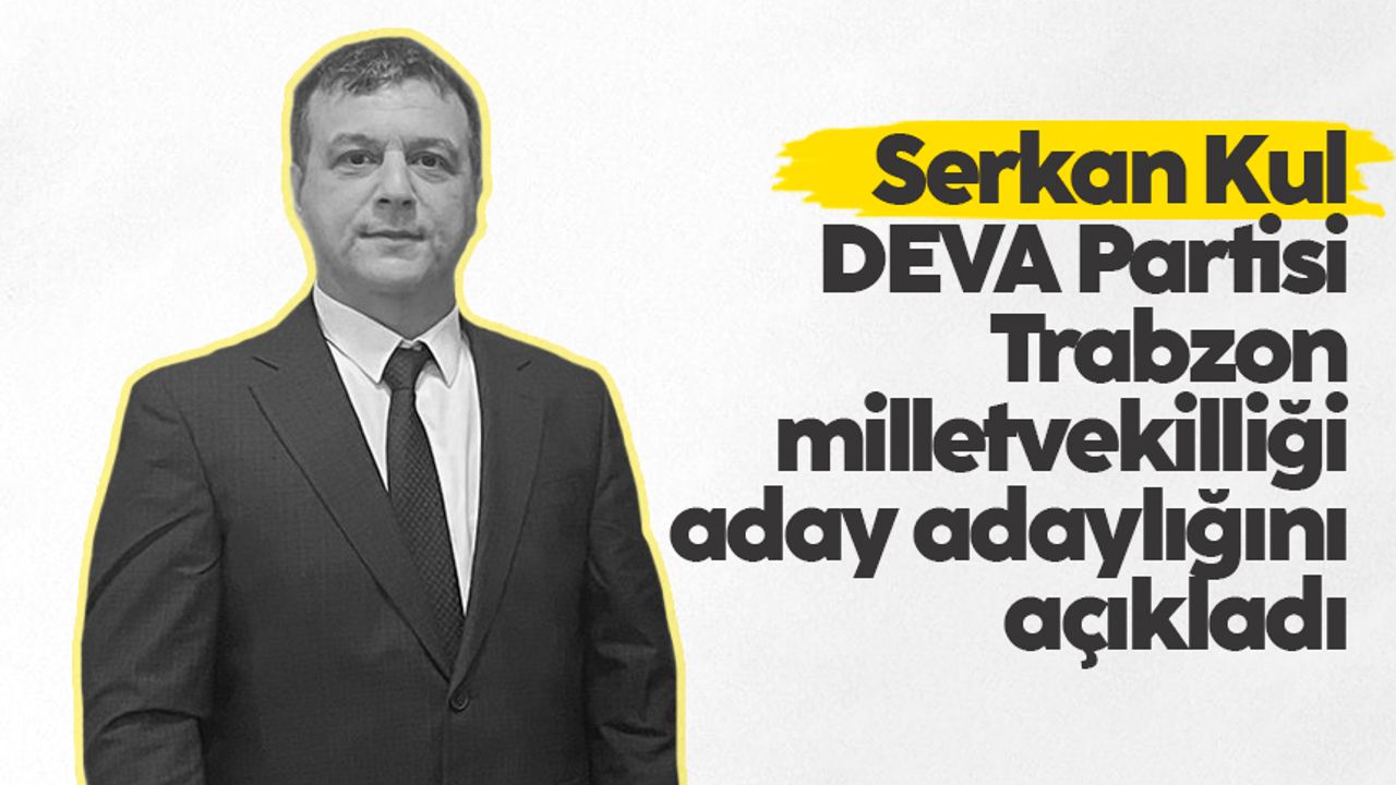 Serkan Kul, DEVA Partisi Trabzon milletvekilliği aday adaylığını açıkladı