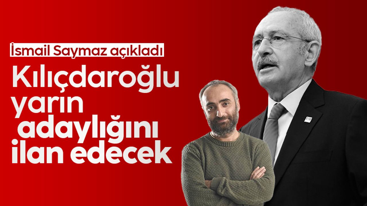İsmail Saymaz: Kemal Kılıçdaroğlu adaylığını yarın ilan edecek