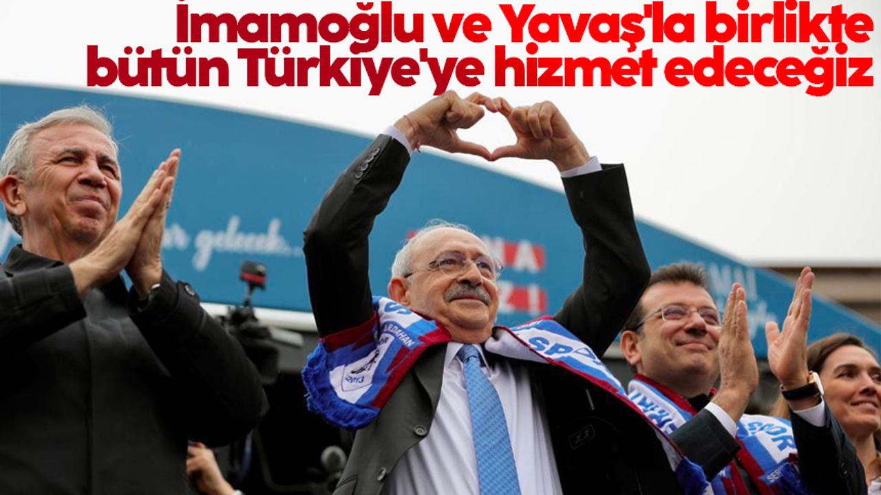 Kemal Kılıçdaroğlu: İmamoğlu ve Yavaş'la birlikte bütün Türkiye'ye hizmet edeceğiz