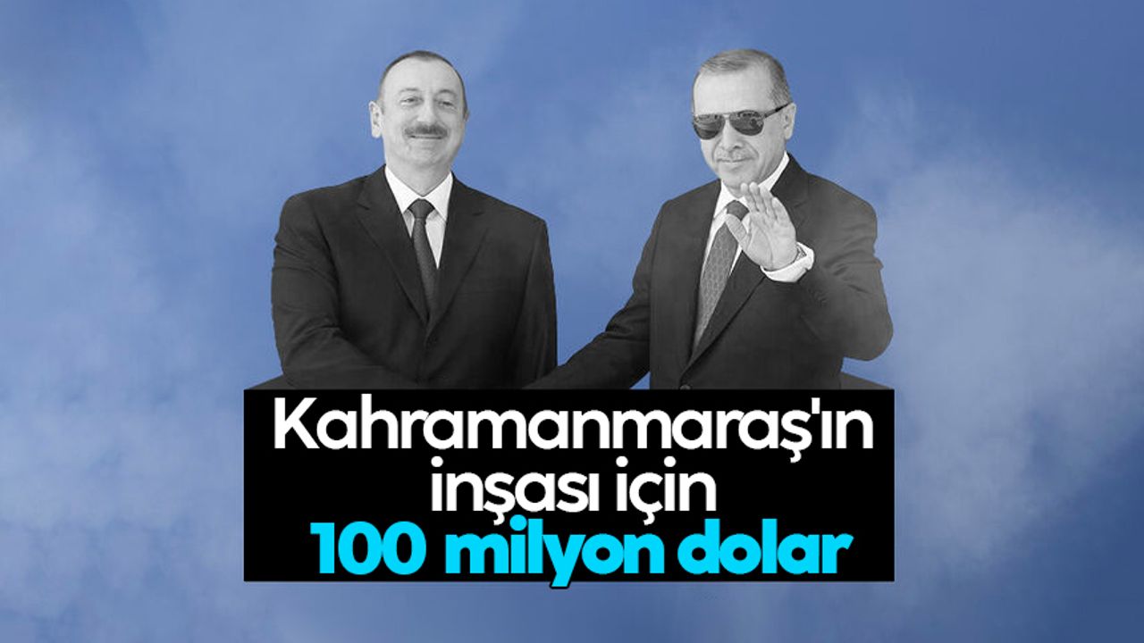 Azerbaycan'dan Kahramanmaraş'ın inşası için 100 milyon dolar