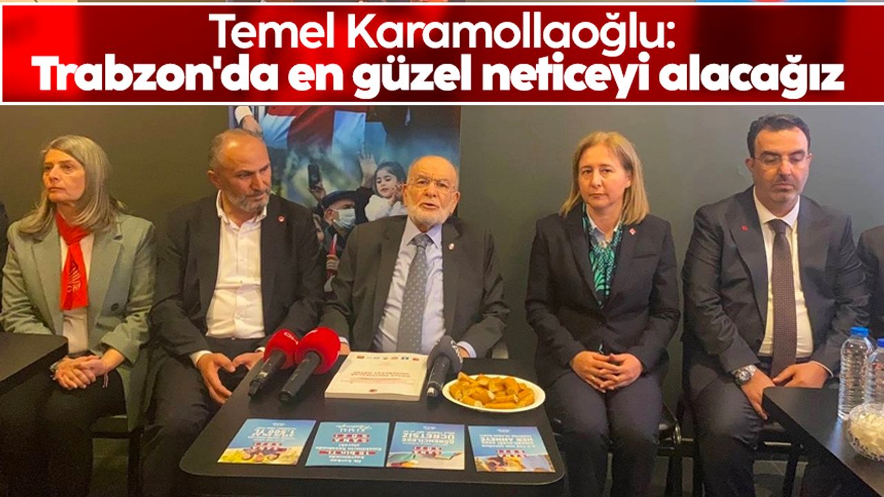 Saadet Partisi lideri Temel Karamollaoğlu: Trabzon'da en güzel neticeyi alacağız