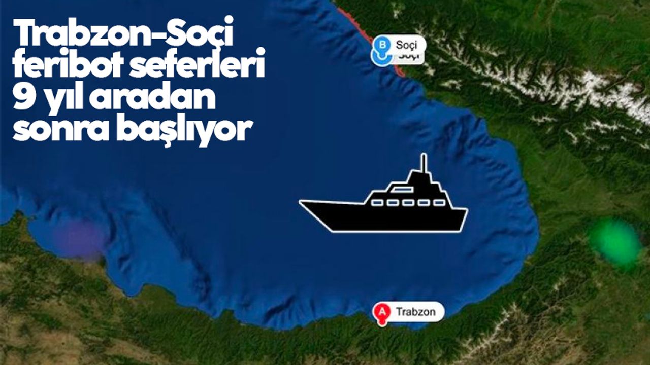 Trabzon-Soçi feribot seferleri 9 yıl aradan sonra başlıyor