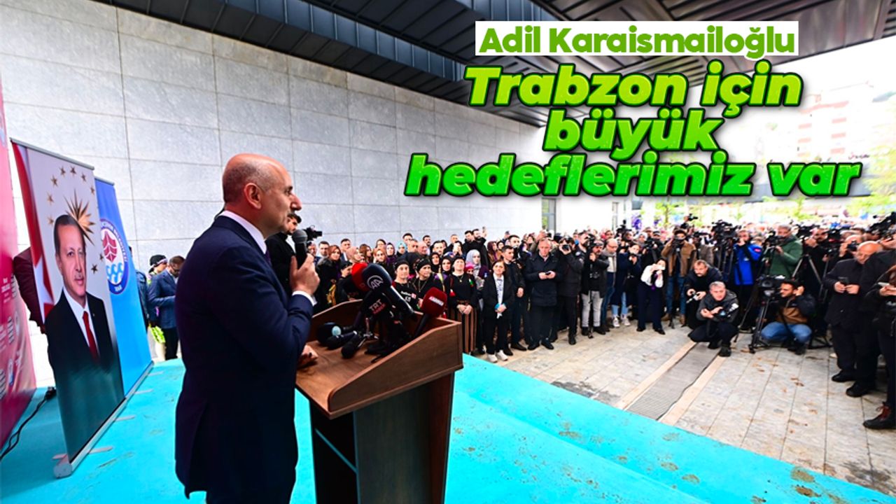 Adil Karaismailoğlu: 'Trabzon için büyük hedeflerimiz var'
