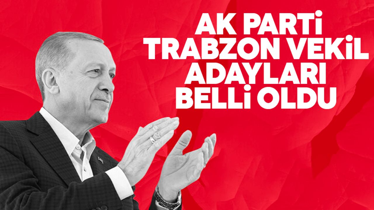 Trabzon AK Parti milletvekili adayları belli oldu