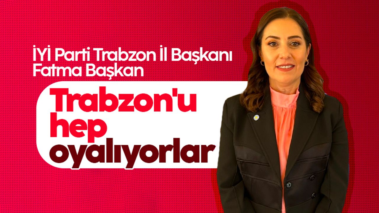 İYİ Parti Trabzon İl Başkanı Fatma Başkan: Trabzon'u hep oyalıyorlar