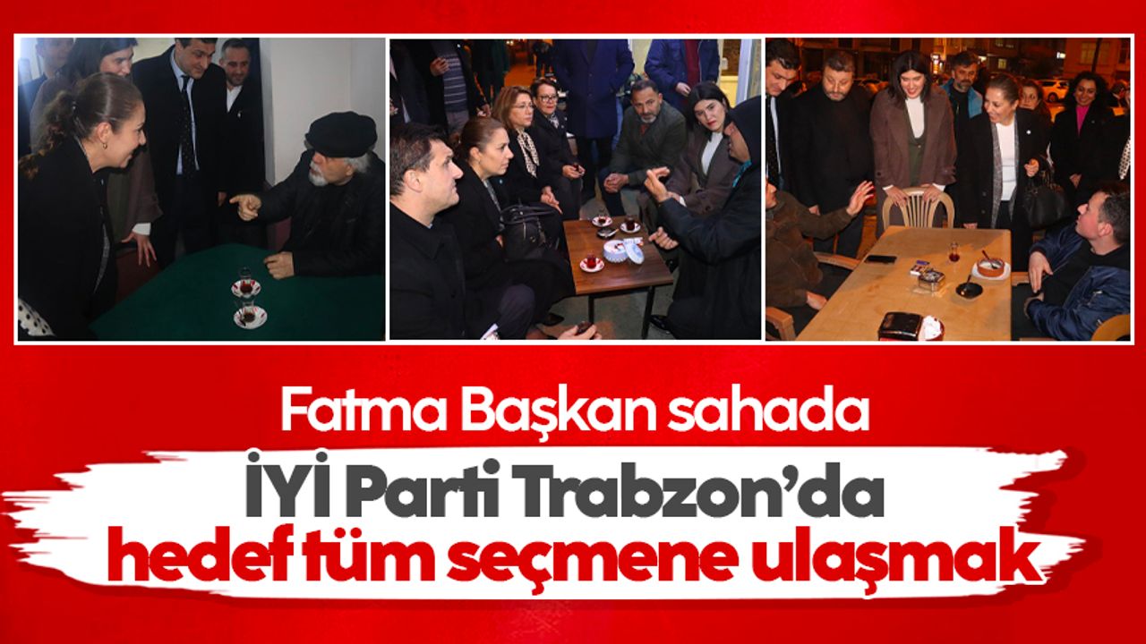 İYİ Parti Trabzon’da hedef tüm seçmene ulaşmak