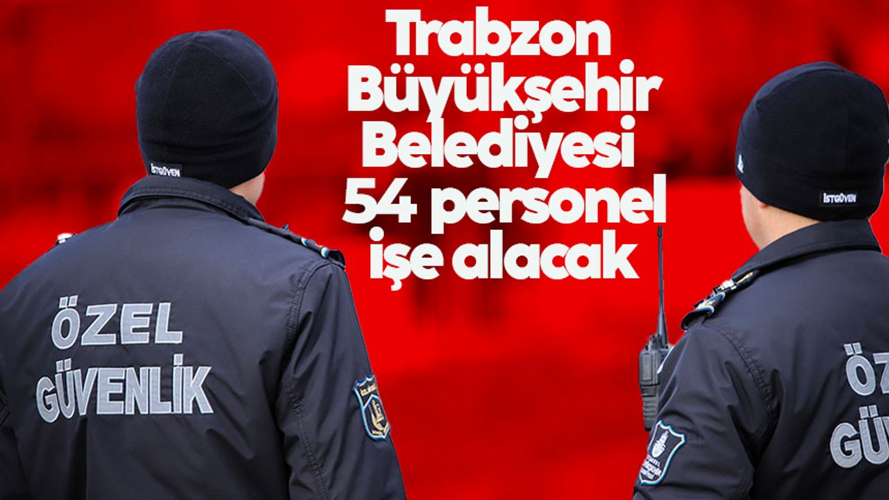 Trabzon Büyükşehir Belediyesi, 54 personel işe alacak