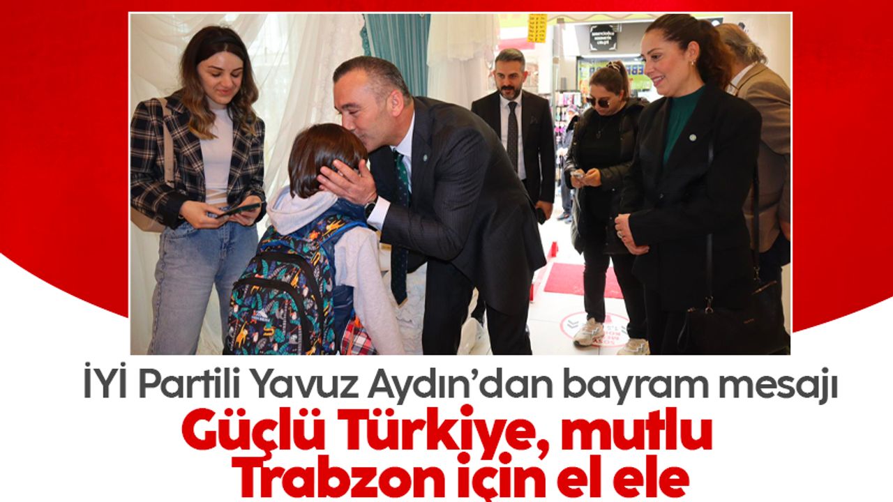 İYİ Partili Yavuz Aydın'dan bayram mesajı: 'Güçlü Türkiye, mutlu Trabzon için el ele'