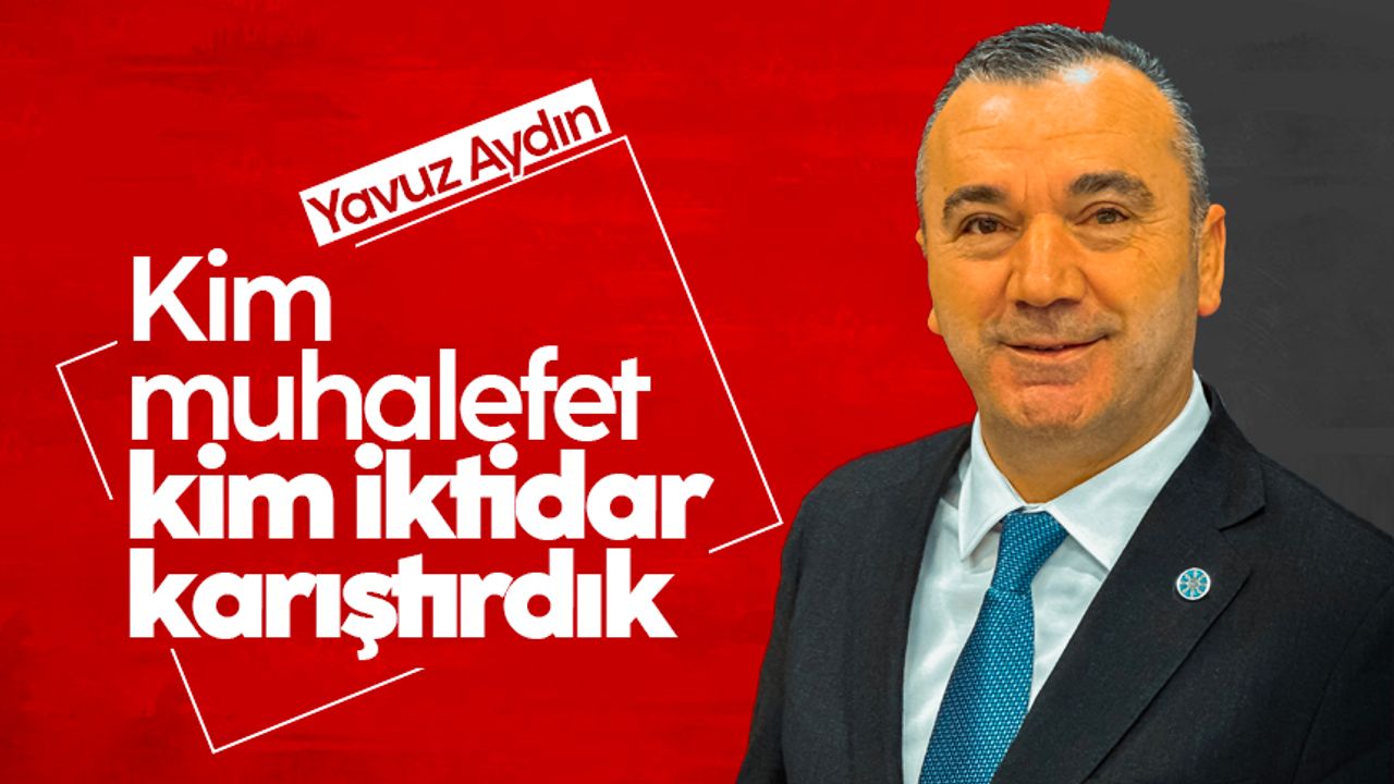 Yavuz Aydın: 'Kim muhalefet, kim iktidar karıştırdık'