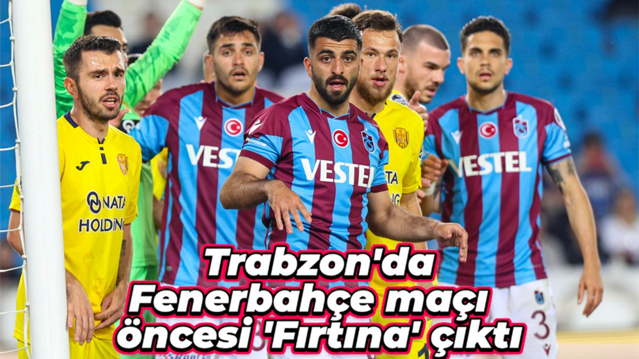 Trabzon'da Fenerbahçe maçı öncesi 'Fırtına' çıktı