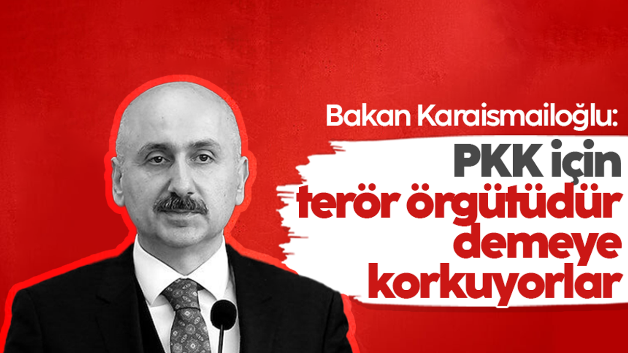 Bakan Karaismailoğlu: PKK terör örgütüdür demeye korkuyorlar
