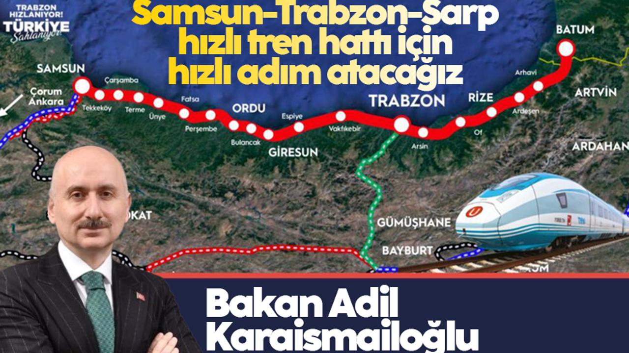 Adil Karaismailoğlu: Samsun-Trabzon-Sarp hızlı tren hattı için hızlı adım atacağız