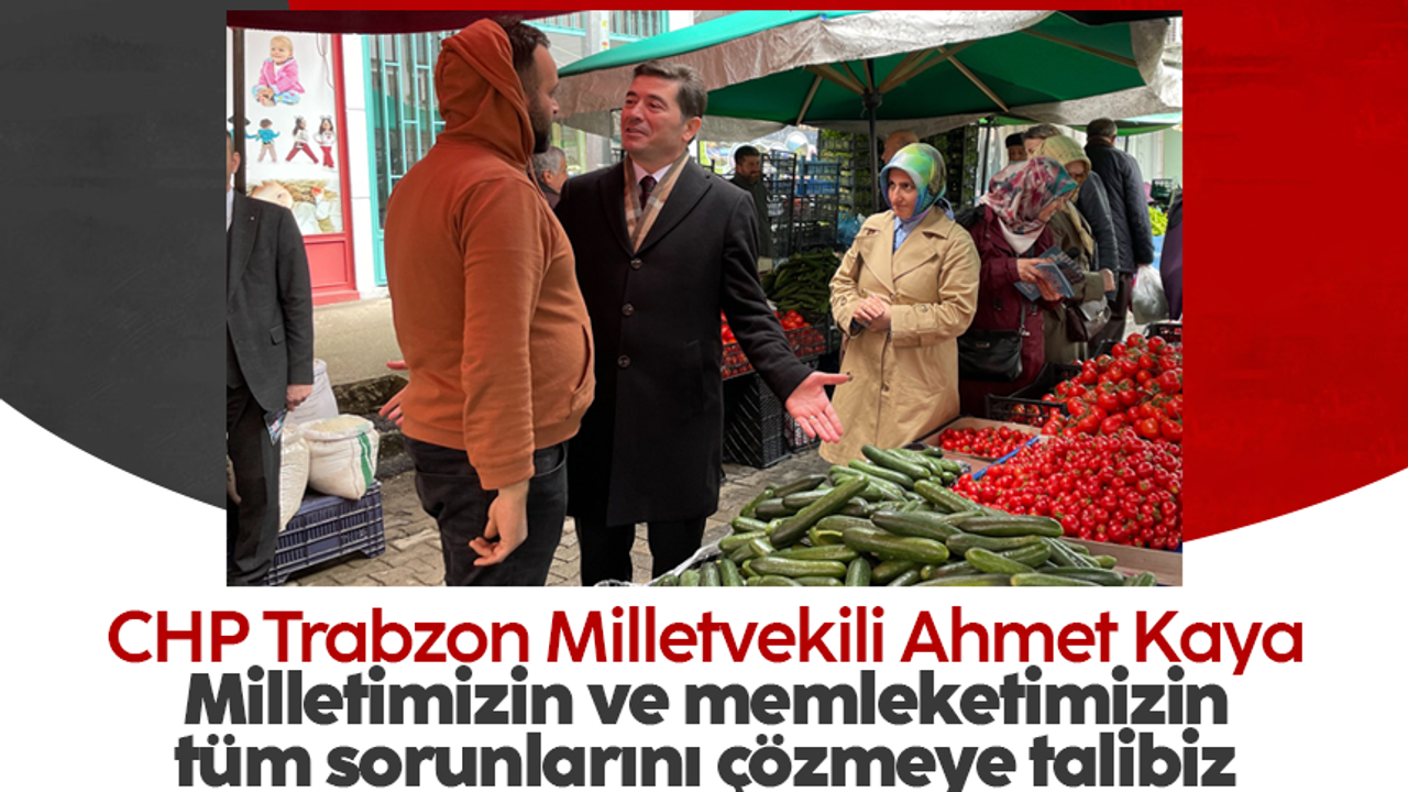 CHP Trabzon Milletvekili Ahmet Kaya: 'Milletimizin ve memleketimizin tüm sorunlarını çözmeye talibiz'