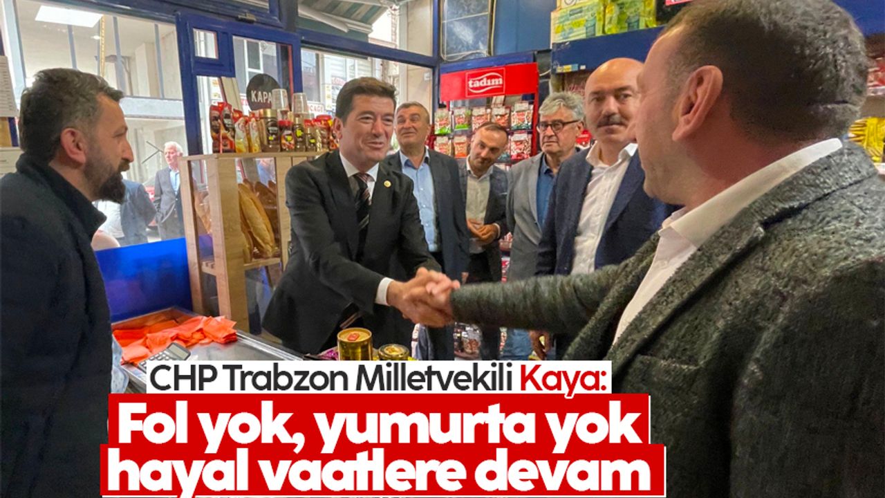 CHP Trabzon Milletvekili Kaya: 'Fol yok, yumurta yok hayal vaatlere devam'