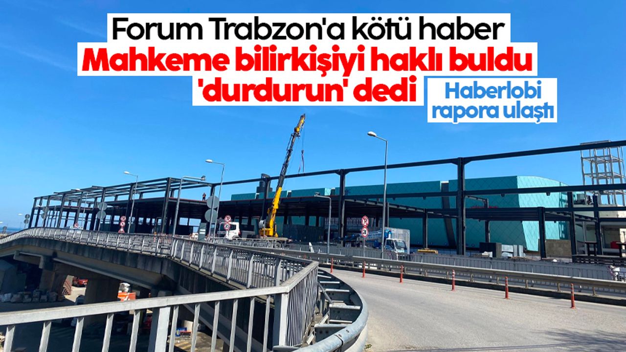Forum Trabzon'a kötü haber: Mahkeme bilirkişiyi haklı buldu 'durdurun' dedi