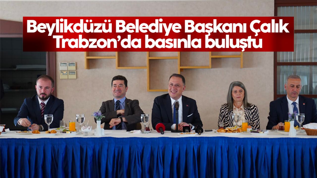Beylikdüzü Belediye Başkanı Çalık, Trabzon’da basınla buluştu