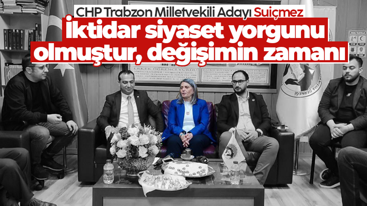 CHP Trabzon Milletvekili Adayı Suiçmez: 'İktidar siyaset yorgunu olmuştur, değişimin zamanı'
