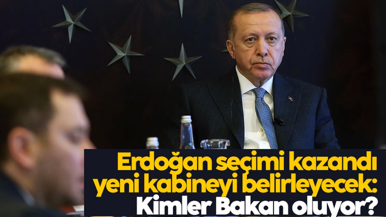 Erdoğan seçimi kazandı yeni kabineyi belirleyecek: Kimler Bakan oluyor?