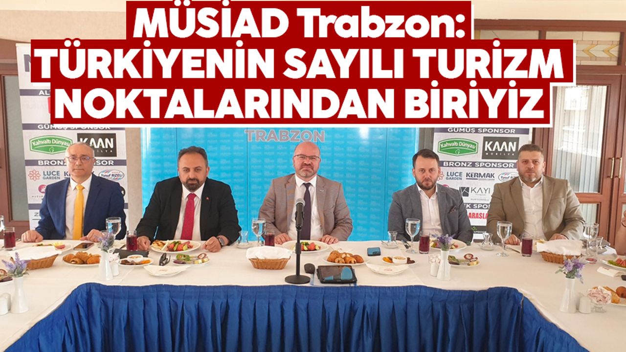 MÜSİAD Trabzon: Türkiye'nin sayılı turizm noktalarından biriyiz