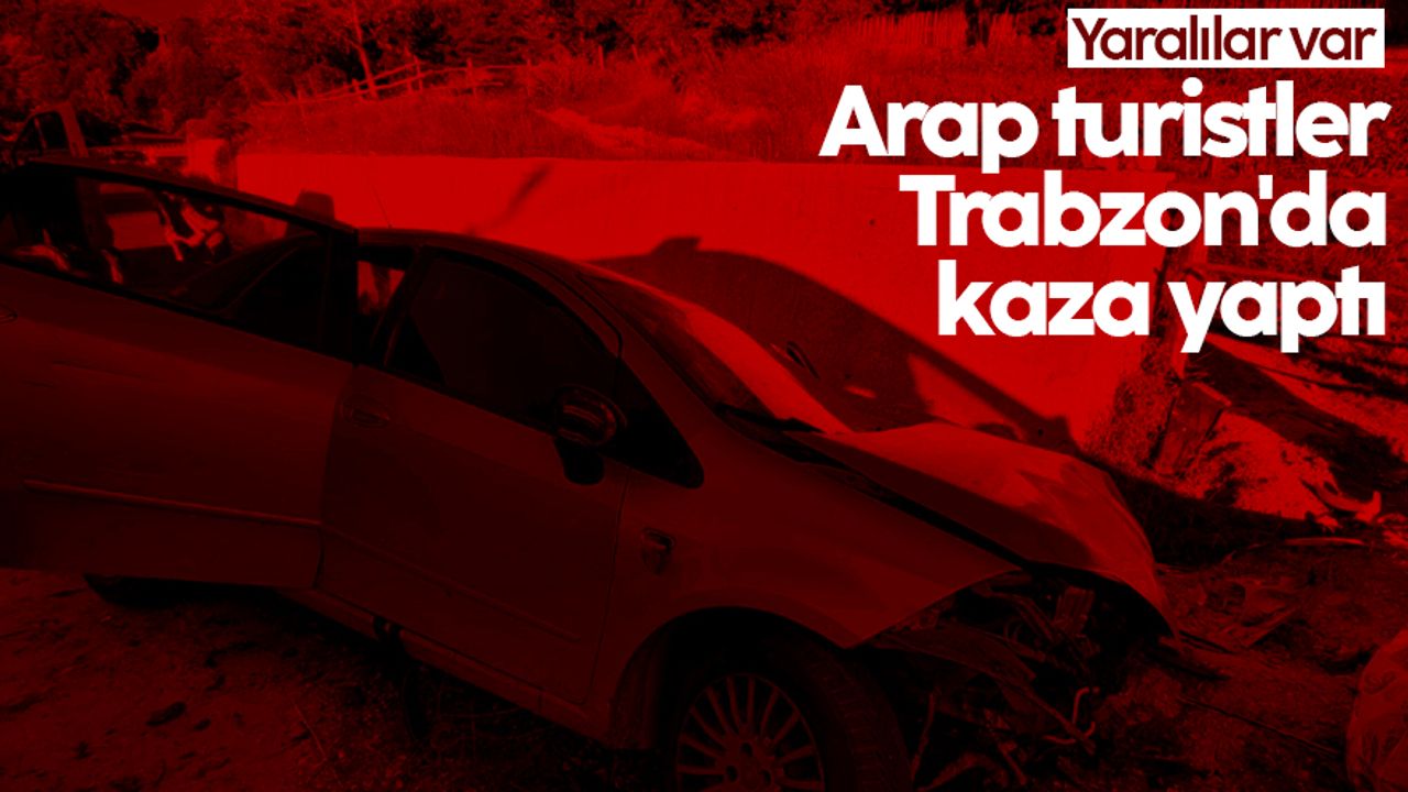 Trabzon'da Arap turistler kaza yaptı: Yaralılar var
