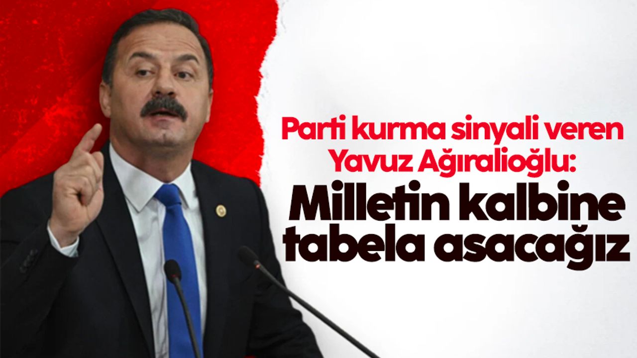 Parti kurma sinyali veren Yavuz Ağıralioğlu: Milletin kalbine tabela asacağız