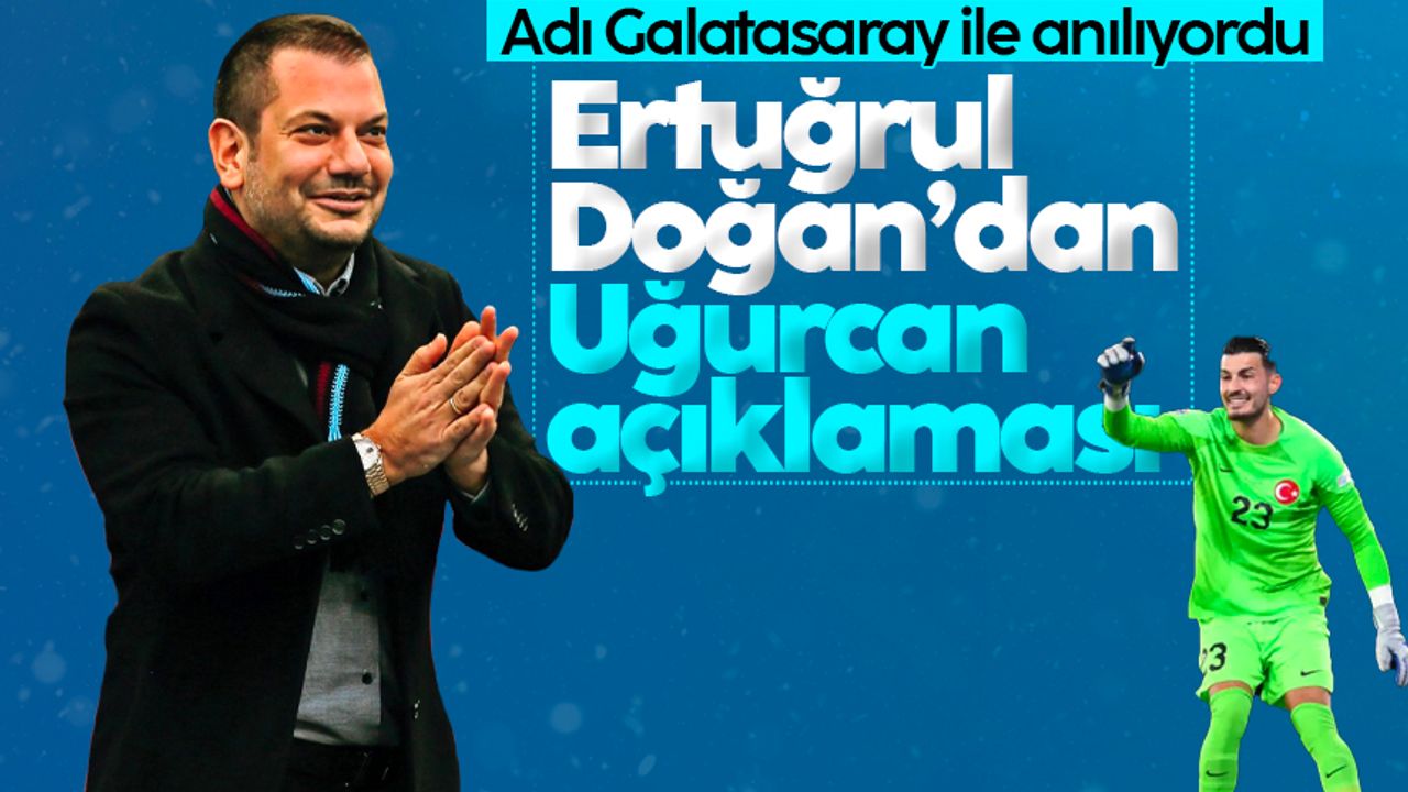 Adı Galatasaray ile anılıyordu: Ertuğrul Doğan'dan Uğurcan Çakır açıklaması