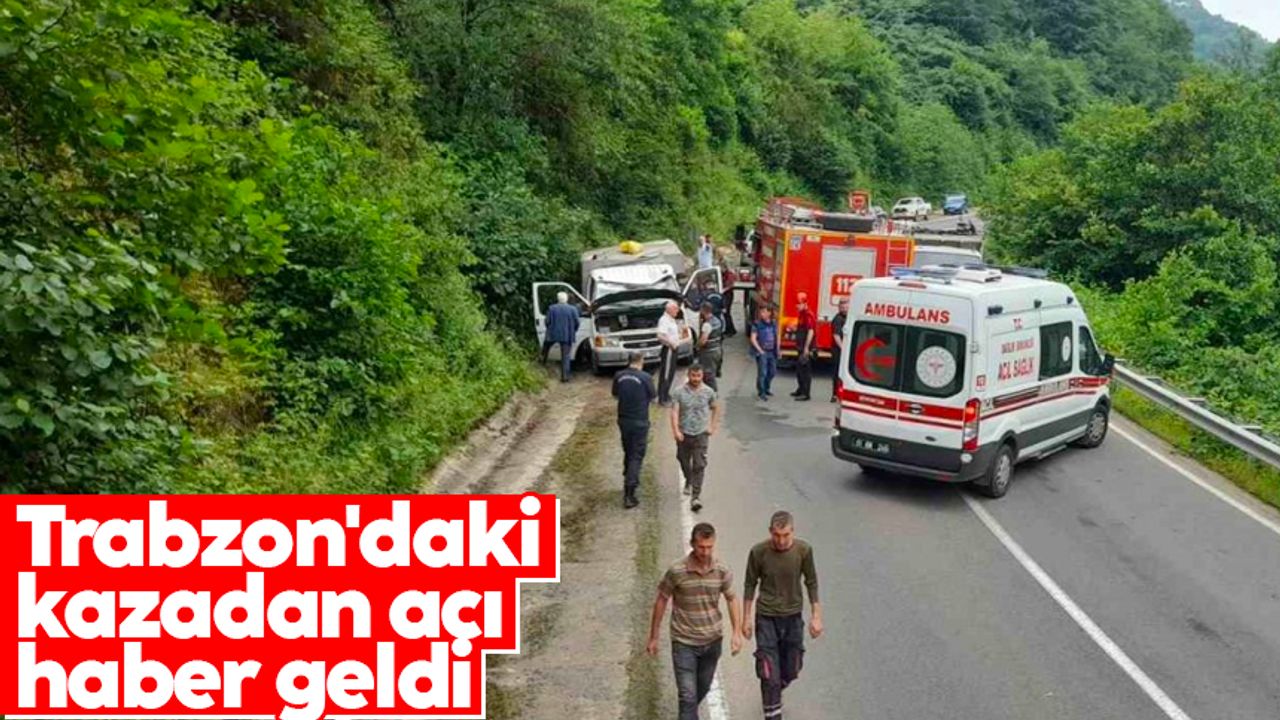 Trabzon'daki kazadan acı haber geldi