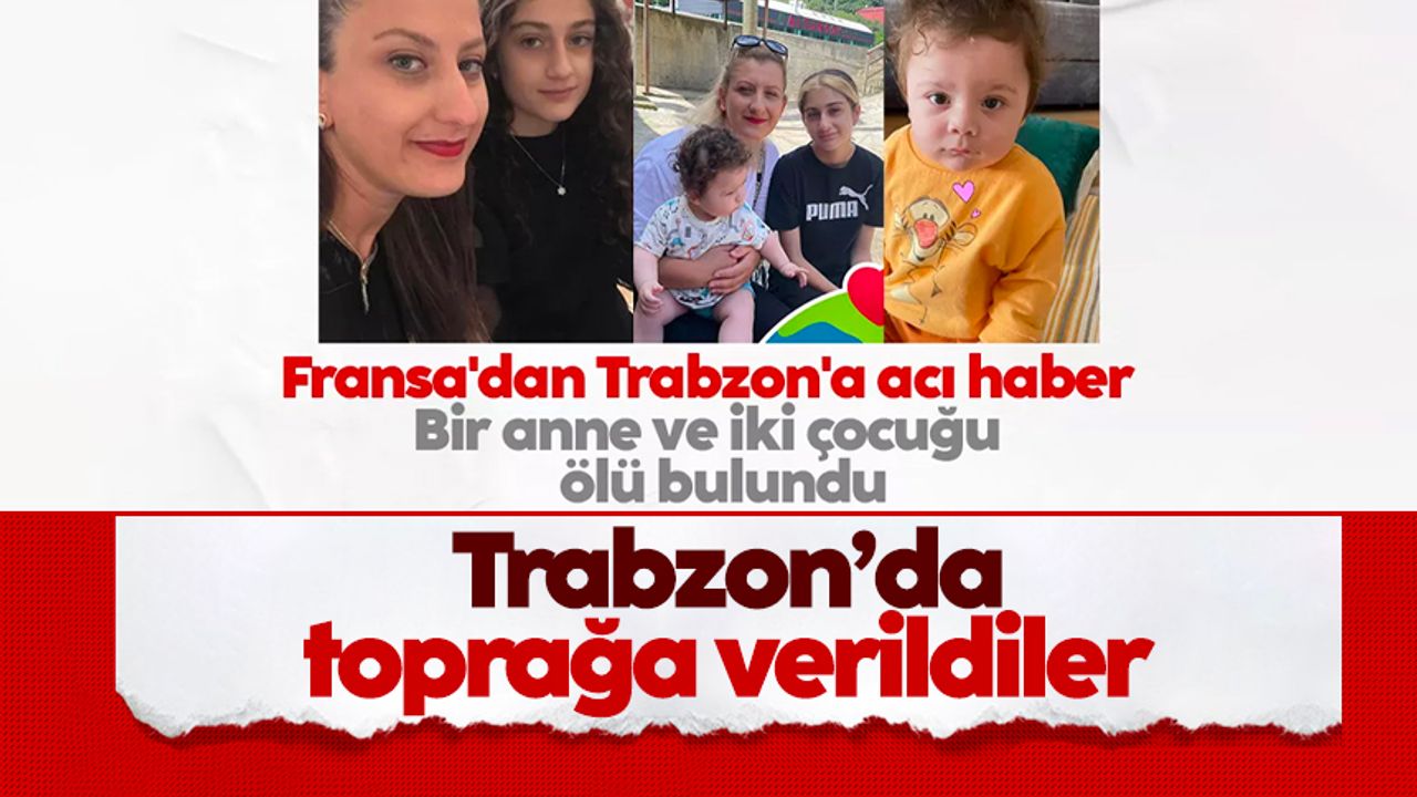 Fransa'da öldürülen anne ve 2 evladı, Trabzon'da toprağa verildi
