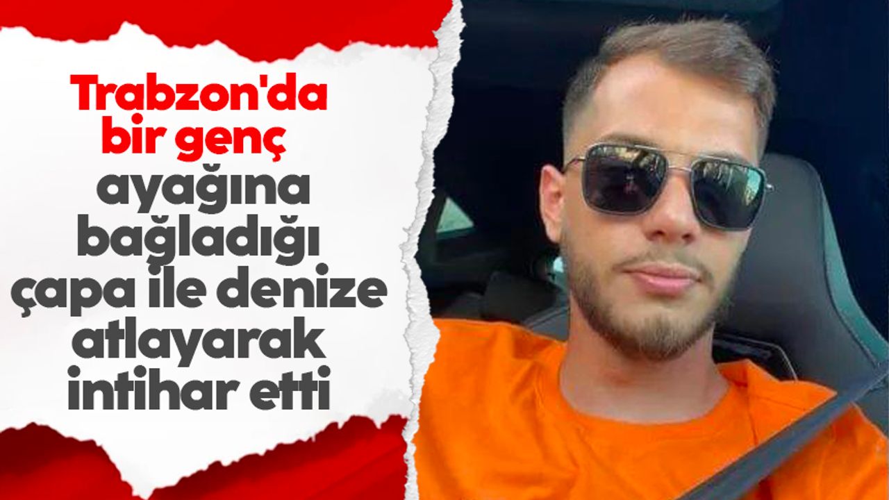 Trabzon'da bir genç ayağına bağladığı çapa ile denize atlayarak intihar etti