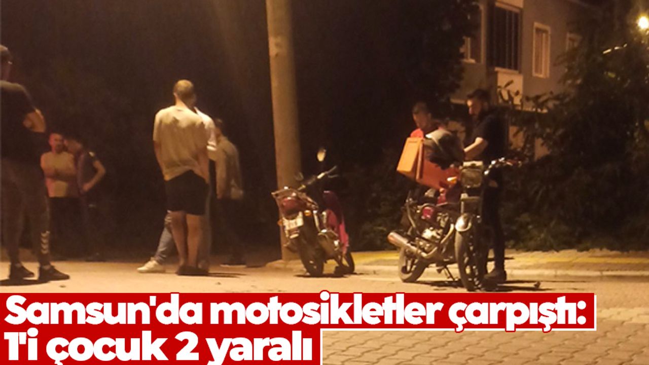 Samsun'da motosikletler çarpıştı: 1'i çocuk 2 yaralı