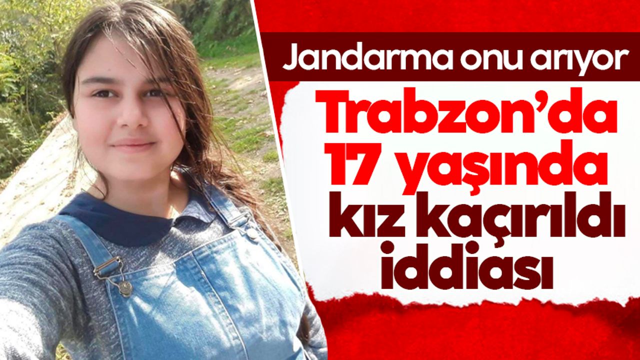 Trabzon'da 17 yaşında kız kaçırıldı iddiası: Jandarma her yerde onu arıyor...