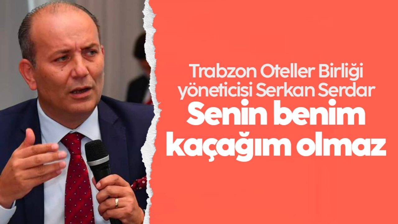 Trabzon Oteller Birliği yöneticisi Serkan Serdar: 'Senin benim kaçağım olmaz'