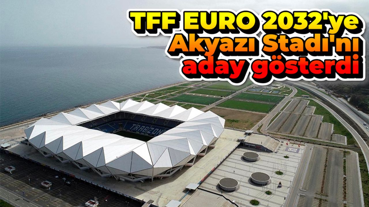 TFF, EURO 2032'ye Akyazı Stadı'nı aday gösterdi